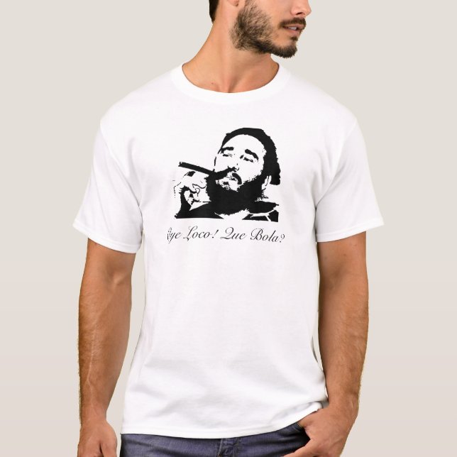 FidelCastro, Oye Loco! Que Bola? T-Shirt (Front)