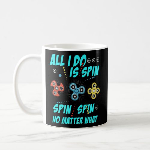 Fidget Spinner All I Do Is Spin ner No Matter What Coffee Mug