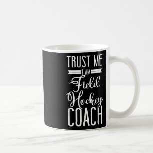 Field Hockey Coach Trust Me I'm A Field Hockey Coa Coffee Mug