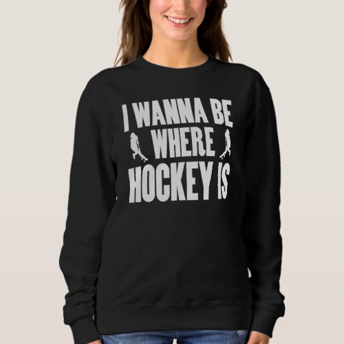 Field Hockey I Wann Be Where Hockey Is For Girls W Sweatshirt