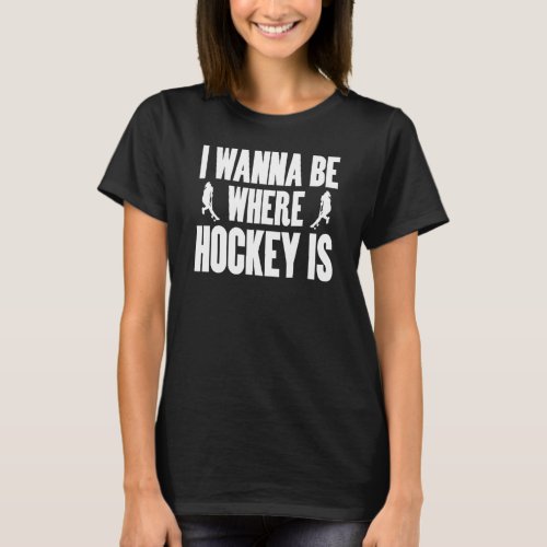 Field Hockey I Wann Be Where Hockey Is For Girls W T_Shirt