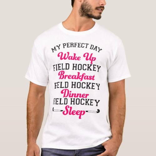 Field Hockey Player My Perfect Day Wake Up Field T_Shirt