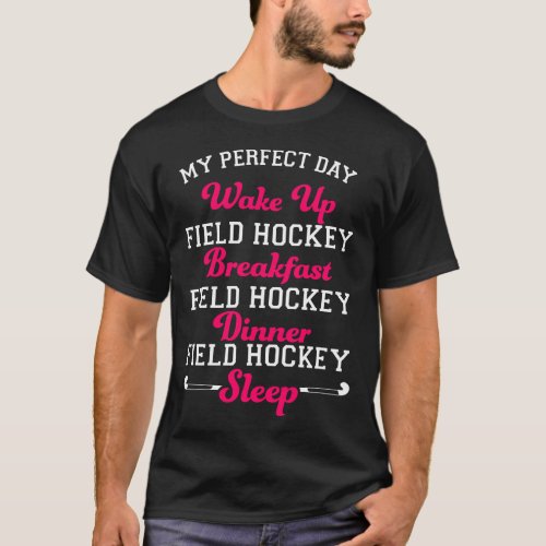 Field Hockey Player My Perfect Day Wake Up Field T_Shirt