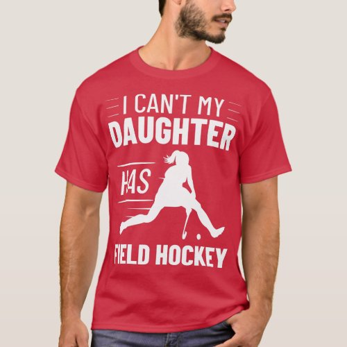 Field Hockey Training I Cant My Daughter Has Field T_Shirt