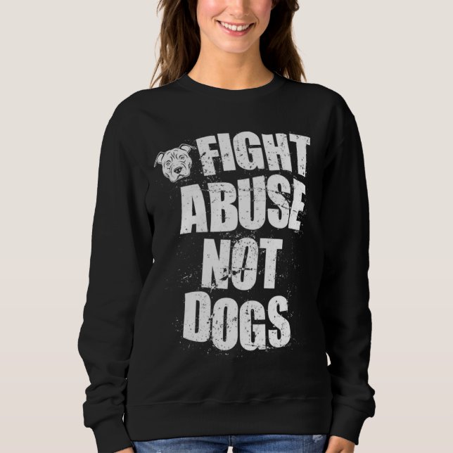 Fight Abuse Not Dogs  Pitbull Dog   Animal Shelter Sweatshirt (Front)