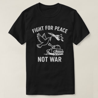 Fight for Peace Not War – Anti-War Stateme T-Shirt