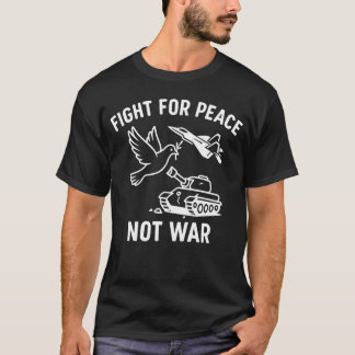 Fight for Peace Not War  – Anti-War Stateme T-Shirt
