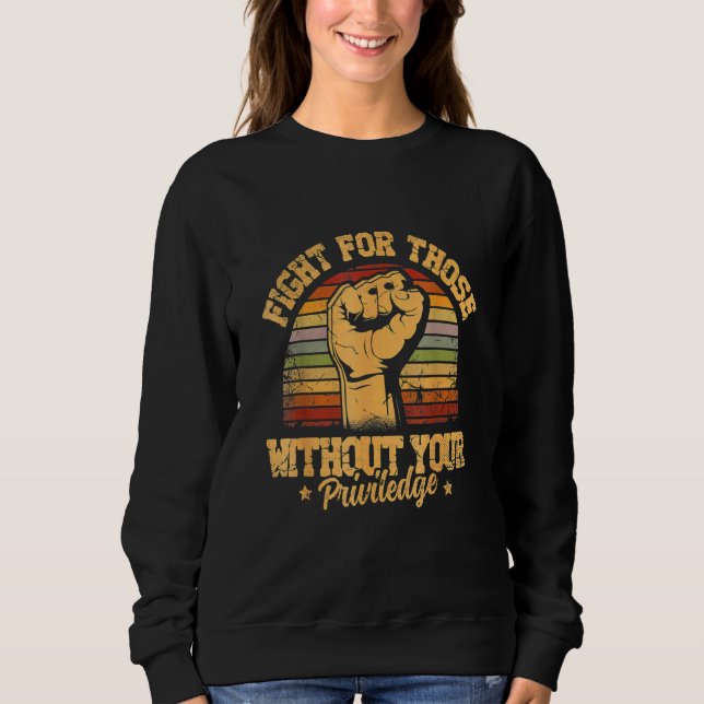 Fight For Those Without Your Privilege - Gift for  Sweatshirt (Front)