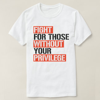 Fight for those without your privilege T-Shirt