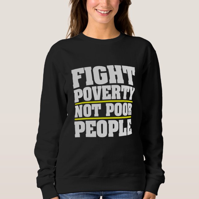 Fight Poverty Not Poor People Political Religious Sweatshirt (Front)
