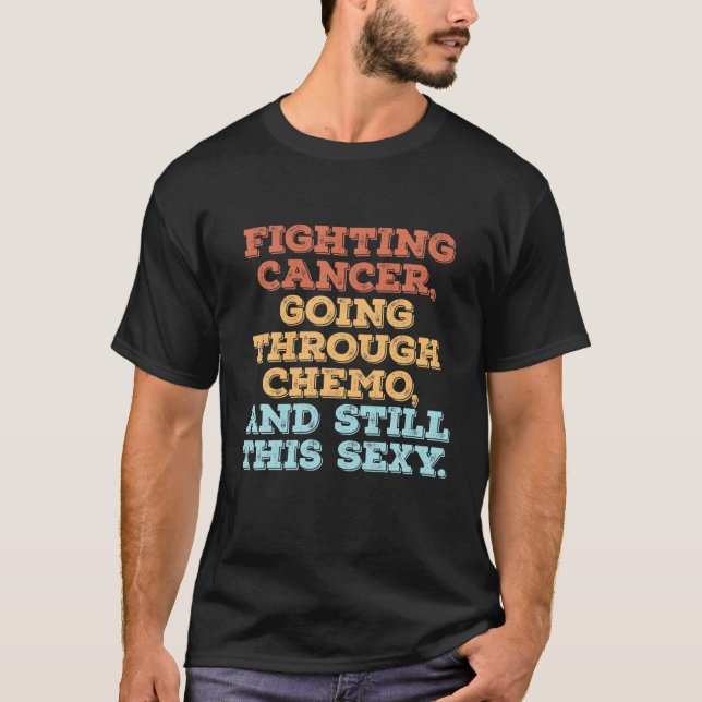 Fighting Cancer Going Through Chemo And Still This T-Shirt (Front)