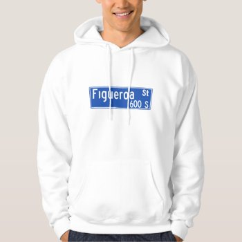 Figueroa Street  Los Angeles  Ca Street Sign Hoodie by worldofsigns at Zazzle