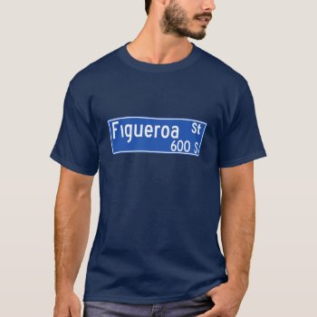 Figueroa Street  Los Angeles  Ca Street Sign T-shirt by worldofsigns at Zazzle