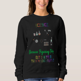 Figuring Things Out Is Better Science Sayings Sweatshirt