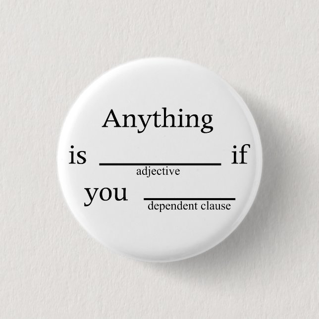 Fill in the Blanks: Anything is __ if You ____ Pinback Button (Front)
