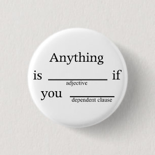 Fill in the Blanks: Anything is __ if You ____ Pinback Button