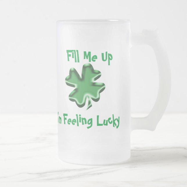 Fill Me Up, I'm Feeling Lucky Frosted Glass Beer Mug (Right)