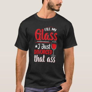 Fill My Glass I Just Divorced Divorce Party Women T-Shirt