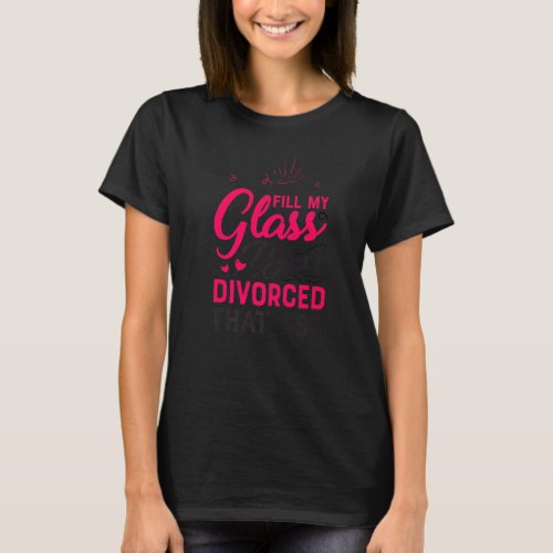 Fill My Glass I Just Divorced Divorce Party Women  T_Shirt