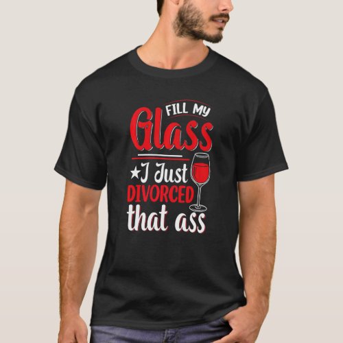 Fill My Glass I Just Divorced  Divorce Party Women T_Shirt