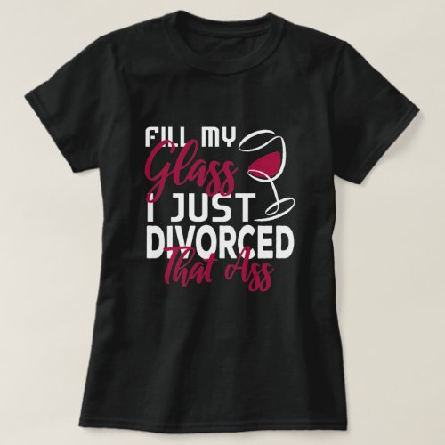 Fill My Glass I Just Divorced Funny Divorce Party  T_Shirt