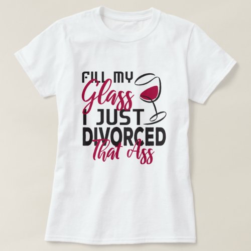 Fill My Glass I Just Divorced Funny Divorce Party  T_Shirt