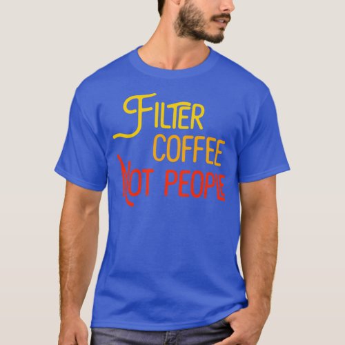 Filter Coffee Not People Funny Coffee Quote Birthd T_Shirt