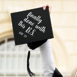 Finally Done | Custom Class Year Graduation Cap Topper<br><div class="desc">Cute and funny grad cap topper features the quote "Finally done with this B.S" (we mean Bachelor of Science! *wink wink*) in white brush script lettering on a black background. Personalize with your class year and/or school.</div>