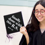 Finally Done | Custom Class Year Graduation Cap Topper<br><div class="desc">Punny grad cap topper features the quote "Finally done with this B.S" (we mean Bachelor of Science! *wink wink*) in white lettering on a black background. Personalize with your class year and/or school.</div>