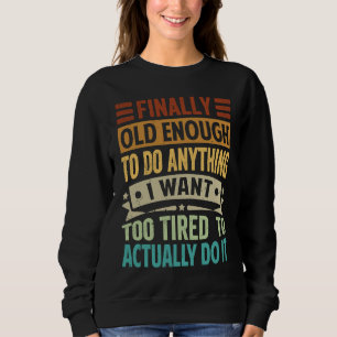 Finally Old Enough To Do Anything I Want Too Tired Sweatshirt