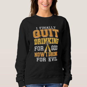 Finally Quit Drinking For Good Now I Drink For Evi Sweatshirt