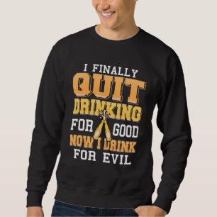 Finally Quit Drinking For Good Now I Drink For Evi Sweatshirt