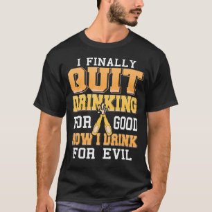 Finally Quit Drinking For Good Now I Drink For Evi T-Shirt
