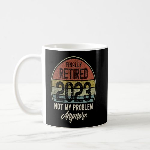 Finally Retired 2023 Not My Problem Anymore Vintag Coffee Mug