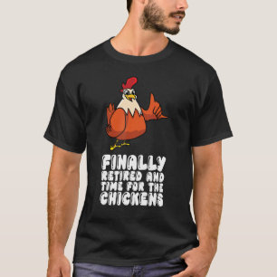 Finally Retired And Time For The Chickens T-Shirt