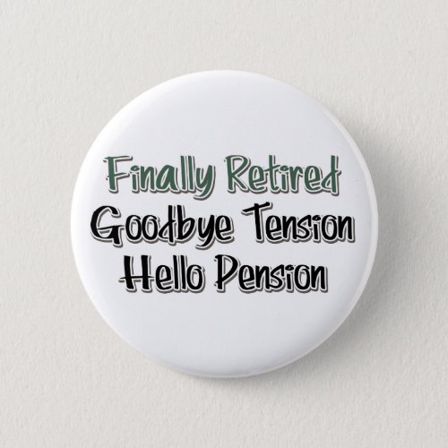 Finally Retired  Goodbye Tension Hello Pension Button