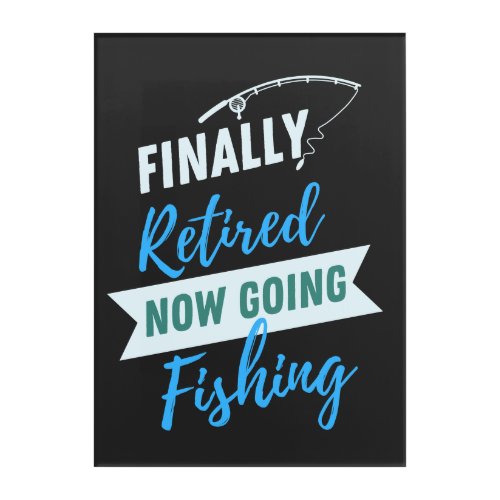 Finally Retired Now Going Fishing Cute Acrylic Print