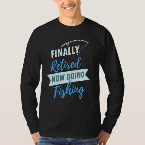Finally Retired Now Going Fishing Cute T_Shirt
