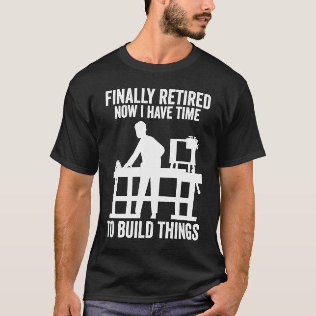 finally retired now I have time to build things wo T-Shirt (Front)
