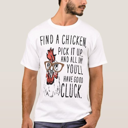 find a chickend pick it up and all day youll have T_Shirt