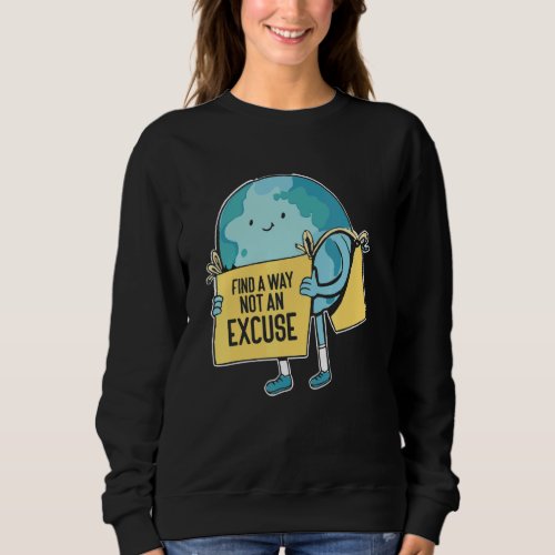 Find A Way Not An Excuse Climate Change  Earth Day Sweatshirt