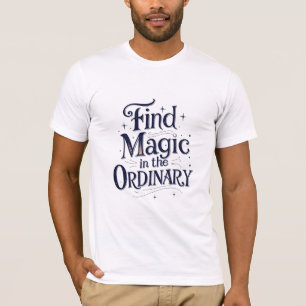 Find Magic in the Ordinary T-Shirt