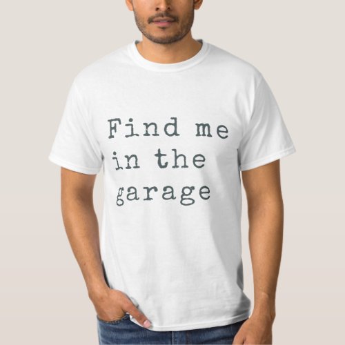 Find Me in the Garage _ car enthusiast mechanic T_Shirt