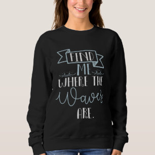 find me where the waves are  beach summer cool sweatshirt