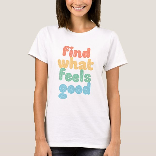 Find What Feels Good. T-Shirt (Front)