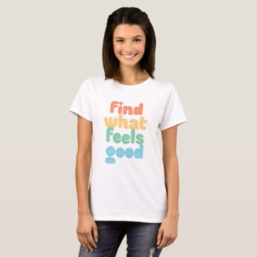 Find What Feels Good T_Shirt