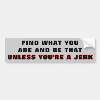 Find What You Are   Don't Be A Jerk Bumper Sticker by talkingbumpers at Zazzle