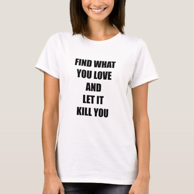 Find what you love and let it kill you / Bukowski T-Shirt (Front)