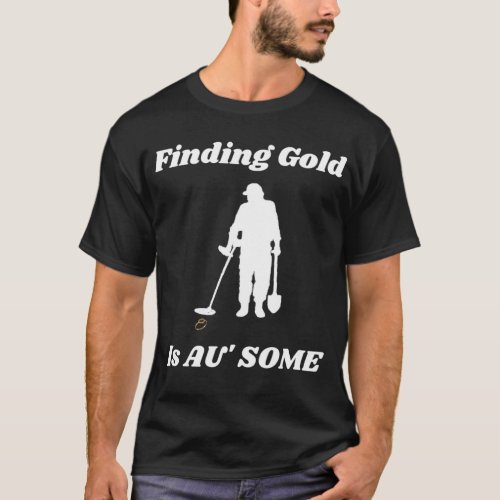 Finding Gold Metal Detecting Fun T_Shirt