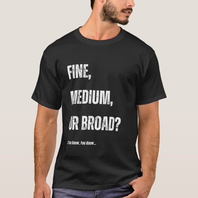 Fine, Medium, Or Broad? If You Know, You Know… T-Shirt (Front)